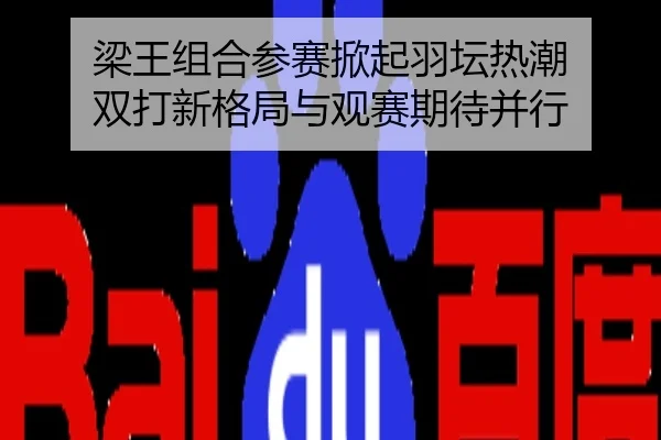 梁王组合参赛掀起羽坛热潮 双打新格局与观赛期待并行