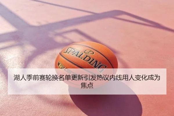 湖人季前赛轮换名单更新引发热议内线用人变化成为焦点